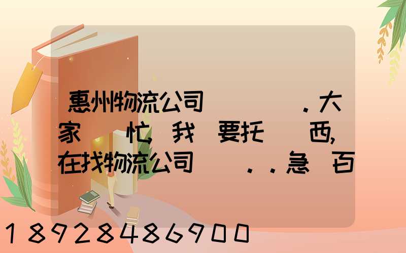 惠州物流公司。大家幫幫忙,我廠要托運東西,在找物流公司。。急_百度知...